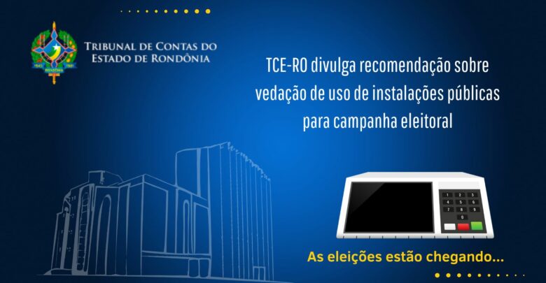 TCE-RO divulga recomendação sobre vedação de uso de instalações públicas para campanha eleitoral